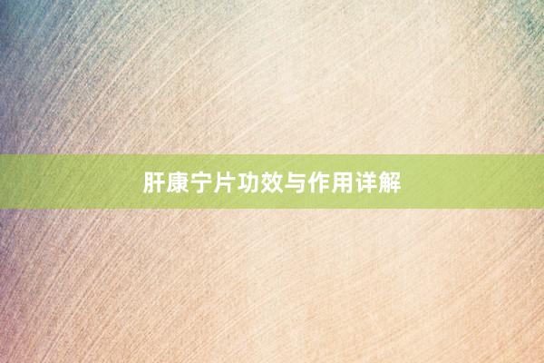 肝康宁片功效与作用详解