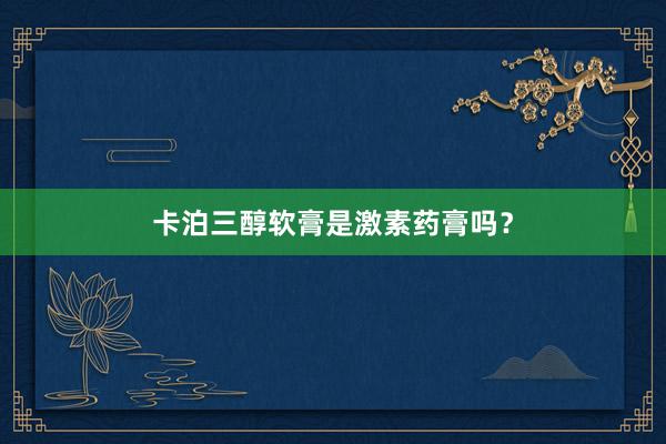 卡泊三醇软膏是激素药膏吗？
